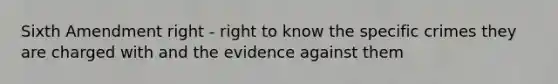 Sixth Amendment right - right to know the specific crimes they are charged with and the evidence against them