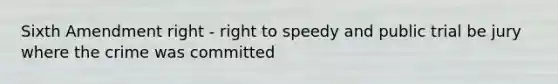 Sixth Amendment right - right to speedy and public trial be jury where the crime was committed