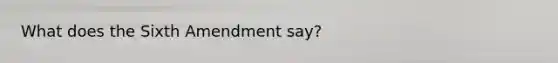 What does the Sixth Amendment say?