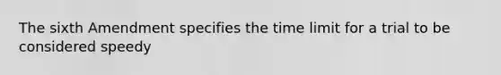 The sixth Amendment specifies the time limit for a trial to be considered speedy