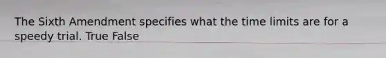 The Sixth Amendment specifies what the time limits are for a speedy trial. True False