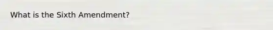 What is the Sixth Amendment?