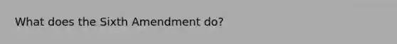 What does the Sixth Amendment do?