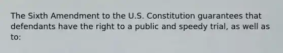 The Sixth Amendment to the U.S. Constitution guarantees that defendants have the right to a public and speedy trial, as well as to: