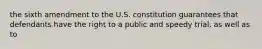 the sixth amendment to the U.S. constitution guarantees that defendants have the right to a public and speedy trial, as well as to