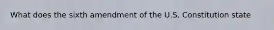 What does the sixth amendment of the U.S. Constitution state