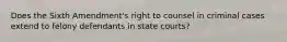 Does the Sixth Amendment's right to counsel in criminal cases extend to felony defendants in state courts?