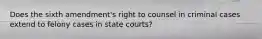 Does the sixth amendment's right to counsel in criminal cases extend to felony cases in state courts?