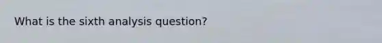 What is the sixth analysis question?