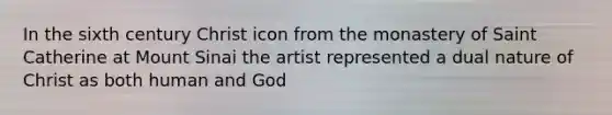 In the sixth century Christ icon from the monastery of Saint Catherine at Mount Sinai the artist represented a dual nature of Christ as both human and God