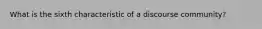 What is the sixth characteristic of a discourse community?