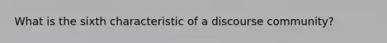 What is the sixth characteristic of a discourse community?