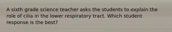 A sixth grade science teacher asks the students to explain the role of cilia in the lower respiratory tract. Which student response is the best?