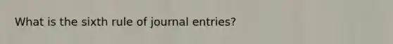 What is the sixth rule of journal entries?