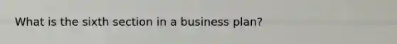 What is the sixth section in a business plan?