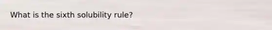 What is the sixth solubility rule?