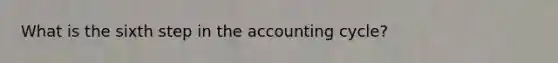 What is the sixth step in the accounting cycle?