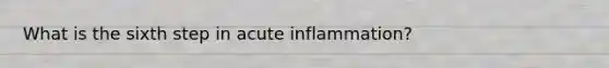 What is the sixth step in acute inflammation?