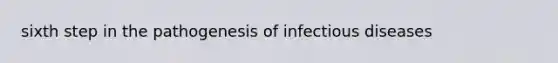 sixth step in the pathogenesis of infectious diseases