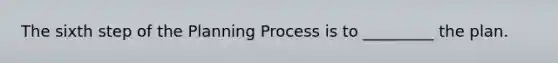 The sixth step of the Planning Process is to _________ the plan.