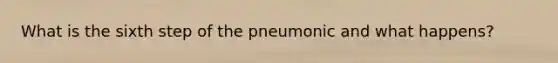 What is the sixth step of the pneumonic and what happens?