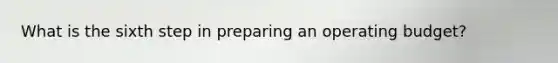 What is the sixth step in preparing an operating budget?