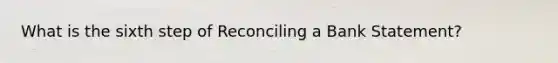 What is the sixth step of Reconciling a Bank Statement?