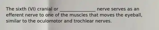 The sixth (VI) cranial or ________________ nerve serves as an efferent nerve to one of the muscles that moves the eyeball, similar to the oculomotor and trochlear nerves.