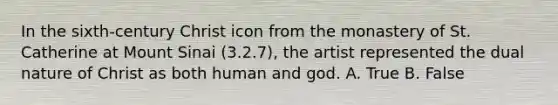 In the sixth-century Christ icon from the monastery of St. Catherine at Mount Sinai (3.2.7), the artist represented the dual nature of Christ as both human and god. A. True B. False