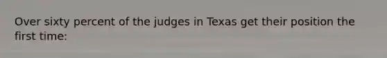 Over sixty percent of the judges in Texas get their position the first time: