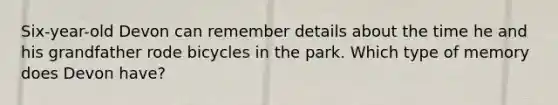 Six-year-old Devon can remember details about the time he and his grandfather rode bicycles in the park. Which type of memory does Devon have?