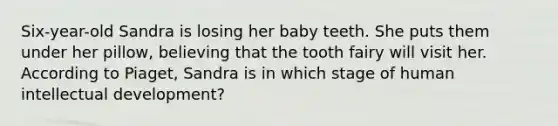 Six-year-old Sandra is losing her baby teeth. She puts them under her pillow, believing that the tooth fairy will visit her. According to Piaget, Sandra is in which stage of human intellectual development?