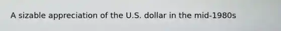 A sizable appreciation of the U.S. dollar in the mid-1980s