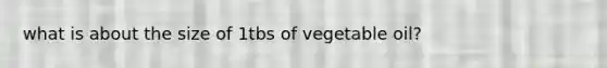 what is about the size of 1tbs of vegetable oil?