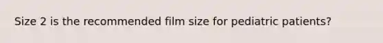 Size 2 is the recommended film size for pediatric patients?