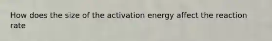 How does the size of the activation energy affect the reaction rate