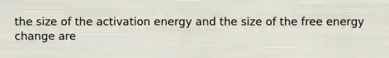 the size of the activation energy and the size of the free energy change are