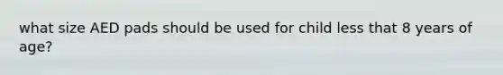 what size AED pads should be used for child less that 8 years of age?