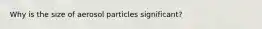 Why is the size of aerosol particles significant?