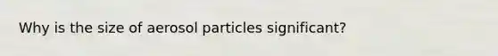 Why is the size of aerosol particles significant?