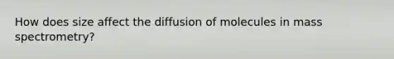 How does size affect the diffusion of molecules in mass spectrometry?