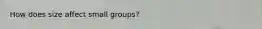 How does size affect small groups?