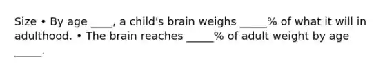 Size • By age ____, a child's brain weighs _____% of what it will in adulthood. • The brain reaches _____% of adult weight by age _____.