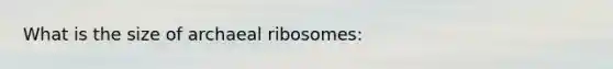 What is the size of archaeal ribosomes: