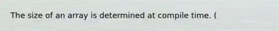 The size of an array is determined at compile time. (