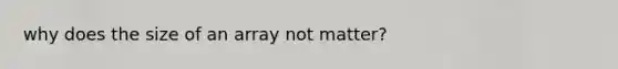 why does the size of an array not matter?