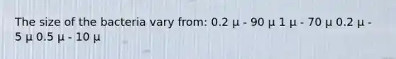 The size of the bacteria vary from: 0.2 µ - 90 µ 1 µ - 70 µ 0.2 µ - 5 µ 0.5 µ - 10 µ