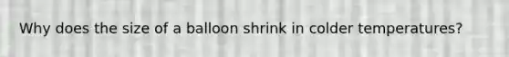 Why does the size of a balloon shrink in colder temperatures?