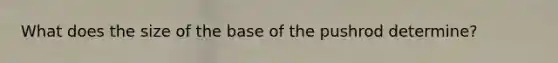 What does the size of the base of the pushrod determine?