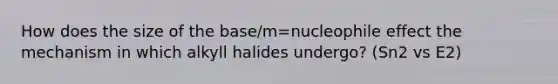 How does the size of the base/m=nucleophile effect the mechanism in which alkyll halides undergo? (Sn2 vs E2)